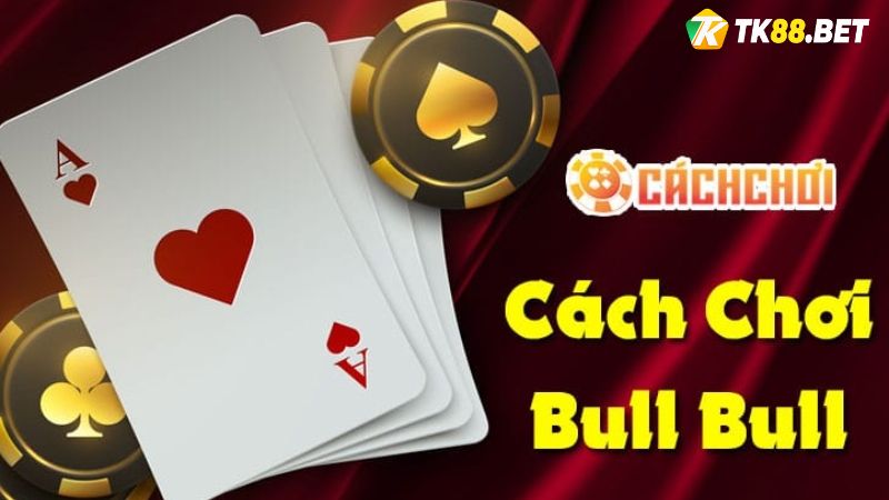 Cách chơi Bull Bull TK88