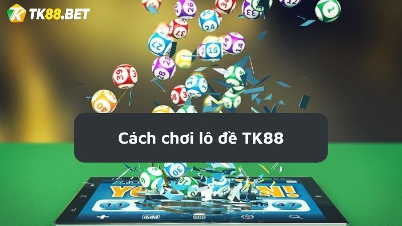 cách chơi lô đề tại nhà cái TK88